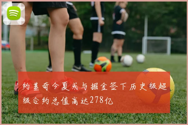 约基奇今夏或与掘金签下历史级超级合约总值高达278亿
