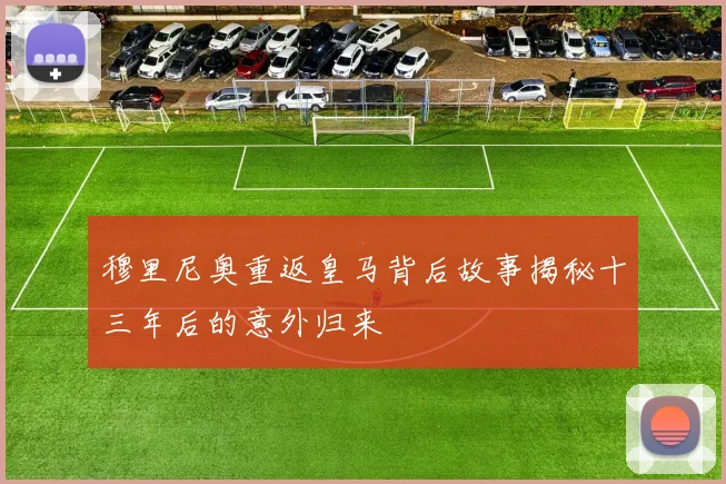 穆里尼奥重返皇马背后故事揭秘十三年后的意外归来