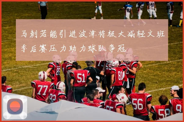 马刺若能引进波津将极大减轻文班季后赛压力助力球队争冠