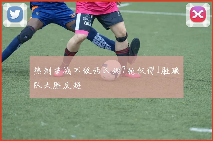 热刺苦战不敌西汉姆7轮仅得1胜狼队大胜反超