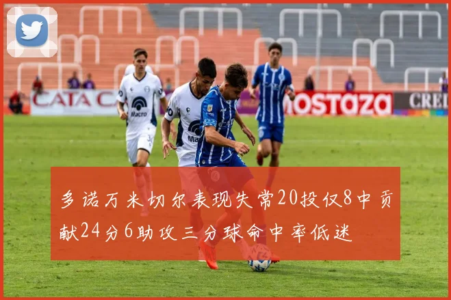 多诺万米切尔表现失常20投仅8中贡献24分6助攻三分球命中率低迷