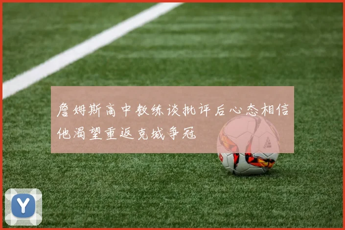詹姆斯高中教练谈批评后心态相信他渴望重返克城争冠