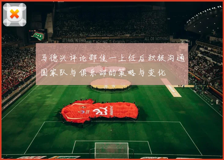 马德兴评论邵佳一上任后积极沟通国家队与俱乐部的策略与变化