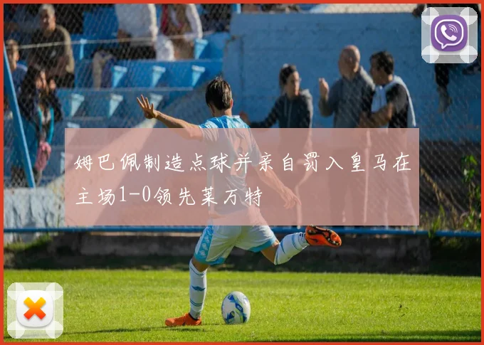 姆巴佩制造点球并亲自罚入皇马在主场1-0领先莱万特