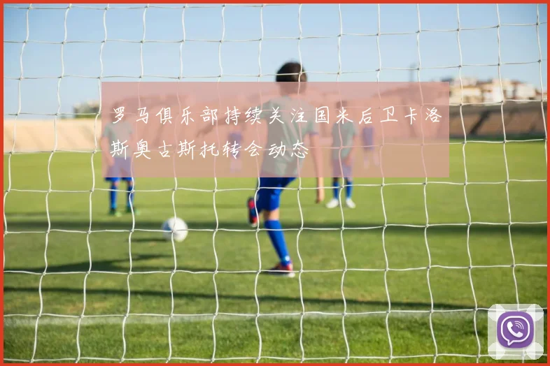 罗马俱乐部持续关注国米后卫卡洛斯奥古斯托转会动态