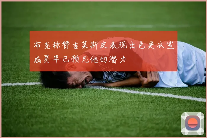 布克称赞吉莱斯皮表现出色更衣室成员早已预见他的潜力