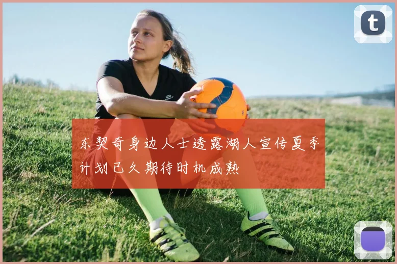 东契奇身边人士透露湖人宣传夏季计划已久期待时机成熟