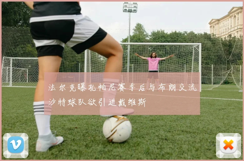 法尔克曝孔帕尼赛季后与布朗交流沙特球队欲引进戴维斯