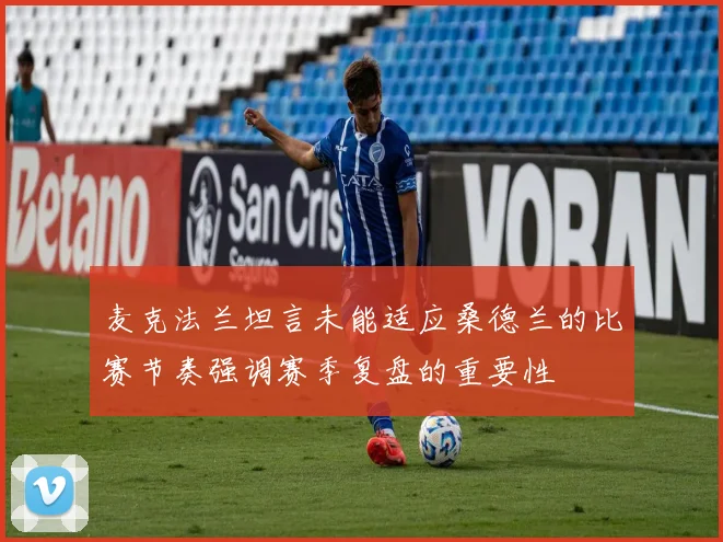 麦克法兰坦言未能适应桑德兰的比赛节奏强调赛季复盘的重要性