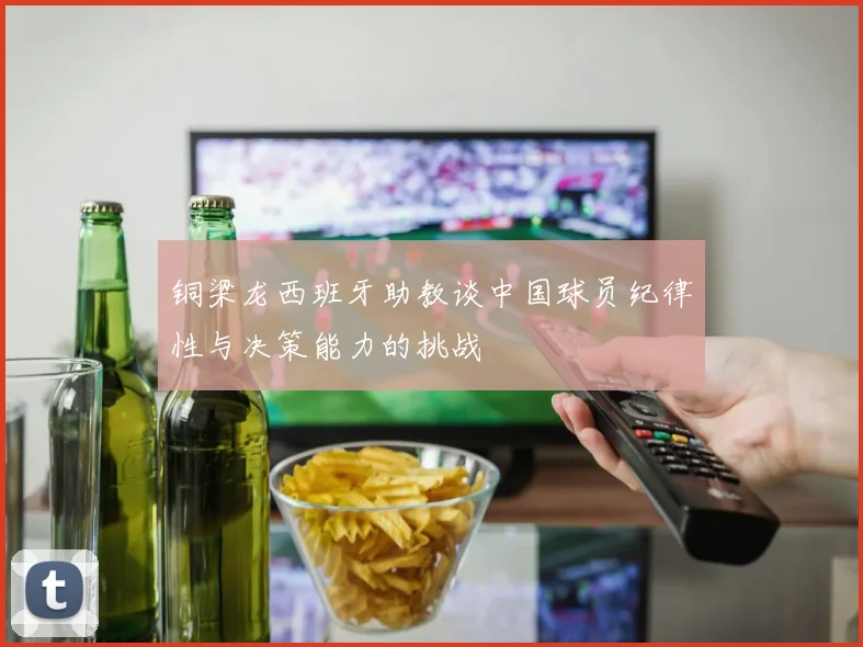 铜梁龙西班牙助教谈中国球员纪律性与决策能力的挑战