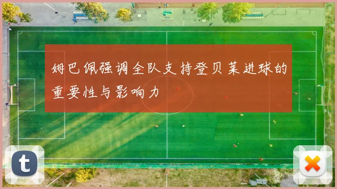姆巴佩强调全队支持登贝莱进球的重要性与影响力