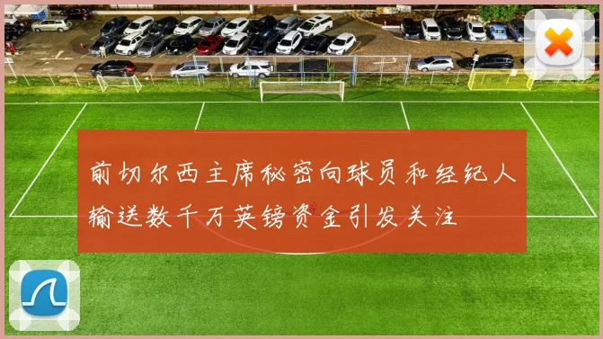 前切尔西主席秘密向球员和经纪人输送数千万英镑资金引发关注