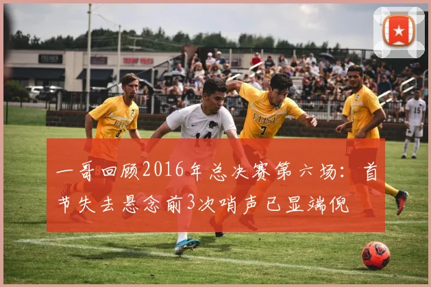 一哥回顾2016年总决赛第六场：首节失去悬念前3次哨声已显端倪