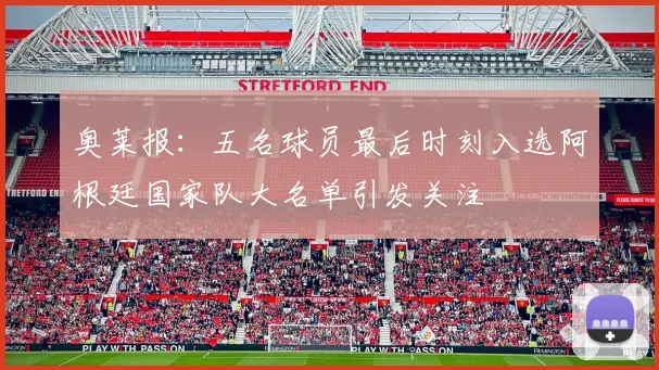 奥莱报：五名球员最后时刻入选阿根廷国家队大名单引发关注