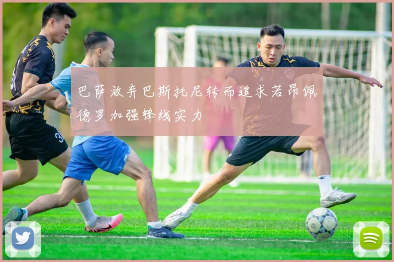 巴萨放弃巴斯托尼转而追求若昂佩德罗加强锋线实力